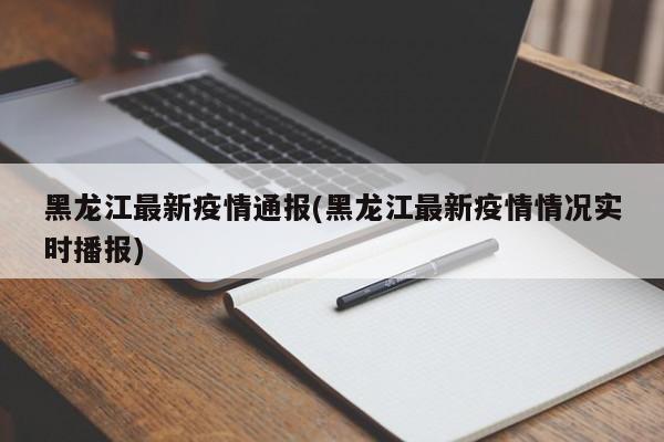 黑龙江最新疫情通报(黑龙江最新疫情情况实时播报)