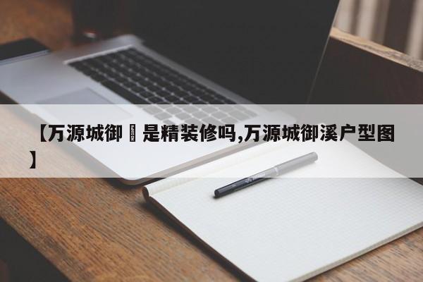 【万源城御璄是精装修吗,万源城御溪户型图】