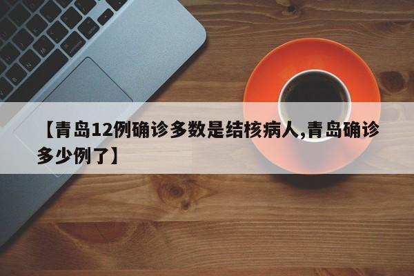 【青岛12例确诊多数是结核病人,青岛确诊多少例了】
