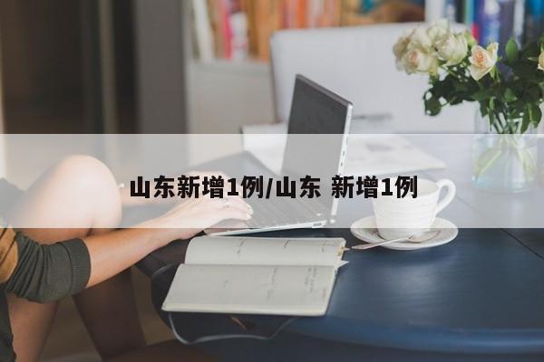 山东新增1例/山东 新增1例