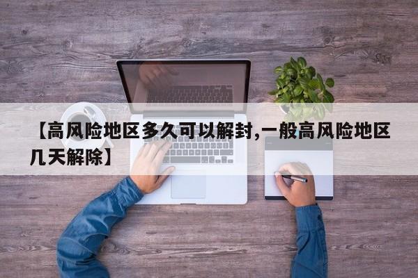【高风险地区多久可以解封,一般高风险地区几天解除】
