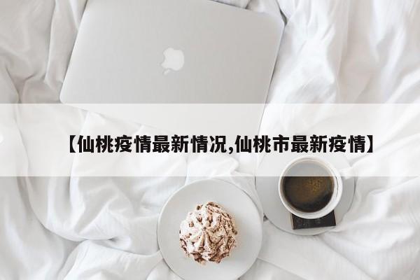 【仙桃疫情最新情况,仙桃市最新疫情】