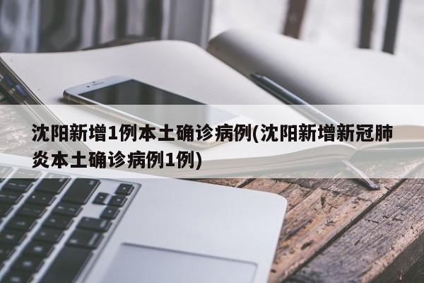 沈阳新增1例本土确诊病例(沈阳新增新冠肺炎本土确诊病例1例)