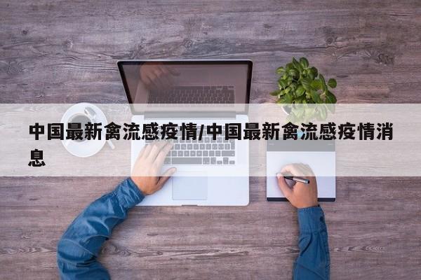 中国最新禽流感疫情/中国最新禽流感疫情消息