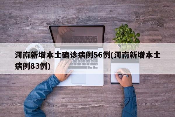 河南新增本土确诊病例56例(河南新增本土病例83例)