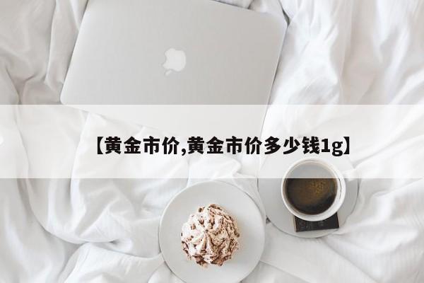 【黄金市价,黄金市价多少钱1g】