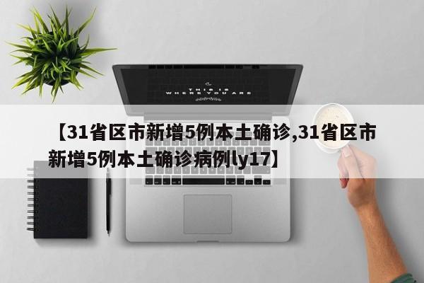 【31省区市新增5例本土确诊,31省区市新增5例本土确诊病例ly17】