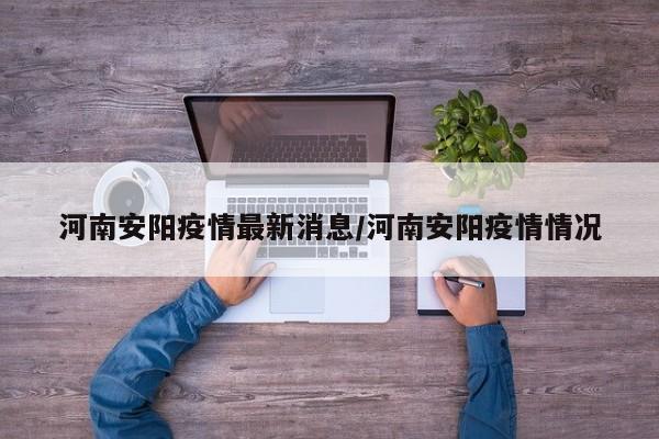 河南安阳疫情最新消息/河南安阳疫情情况