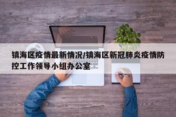 镇海区疫情最新情况/镇海区新冠肺炎疫情防控工作领导小组办公室