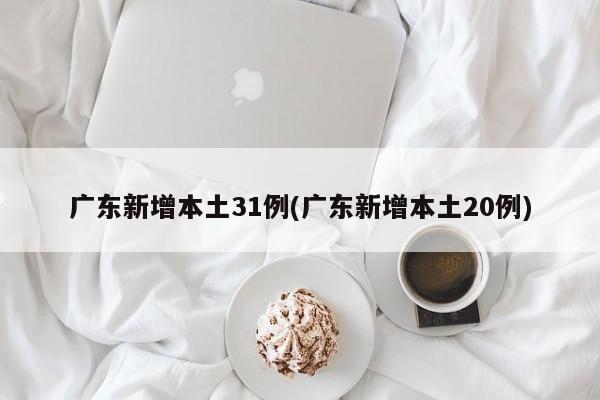 广东新增本土31例(广东新增本土20例)