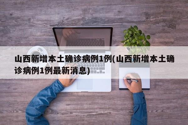 山西新增本土确诊病例1例(山西新增本土确诊病例1例最新消息)