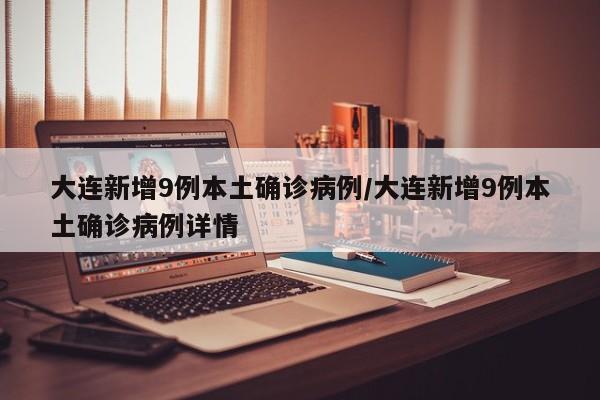大连新增9例本土确诊病例/大连新增9例本土确诊病例详情