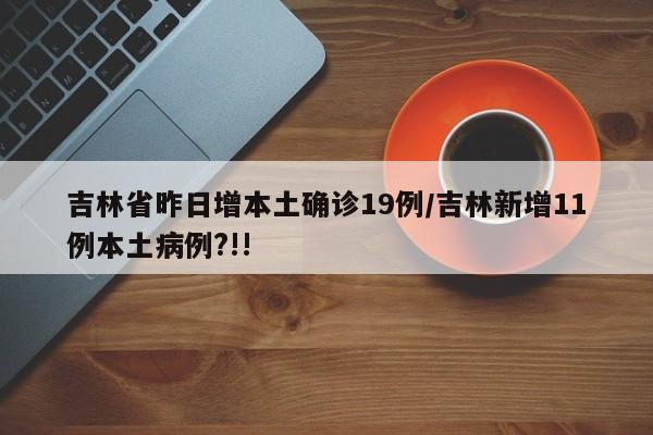吉林省昨日增本土确诊19例/吉林新增11例本土病例?!!