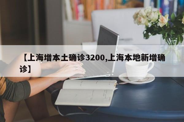 【上海增本土确诊3200,上海本地新增确诊】