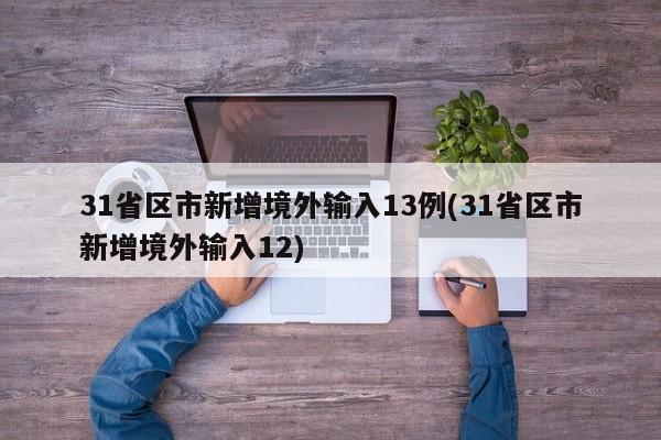 31省区市新增境外输入13例(31省区市新增境外输入12)