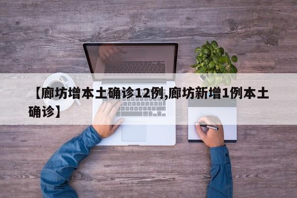 【廊坊增本土确诊12例,廊坊新增1例本土确诊】