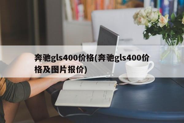 奔驰gls400价格(奔驰gls400价格及图片报价)