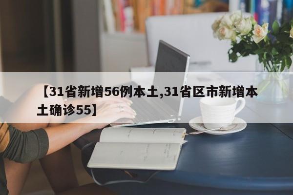 【31省新增56例本土,31省区市新增本土确诊55】