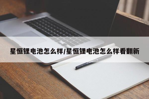 星恒锂电池怎么样/星恒锂电池怎么样看翻新