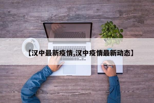 【汉中最新疫情,汉中疫情最新动态】