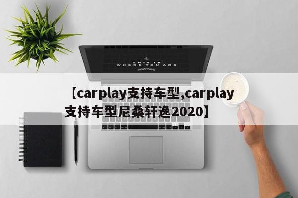 【carplay支持车型,carplay支持车型尼桑轩逸2020】