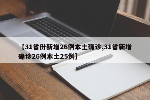 【31省份新增26例本土确诊,31省新增确诊26例本土25例】