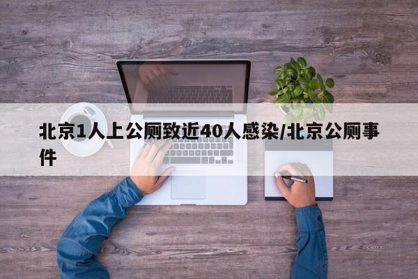 北京1人上公厕致近40人感染/北京公厕事件