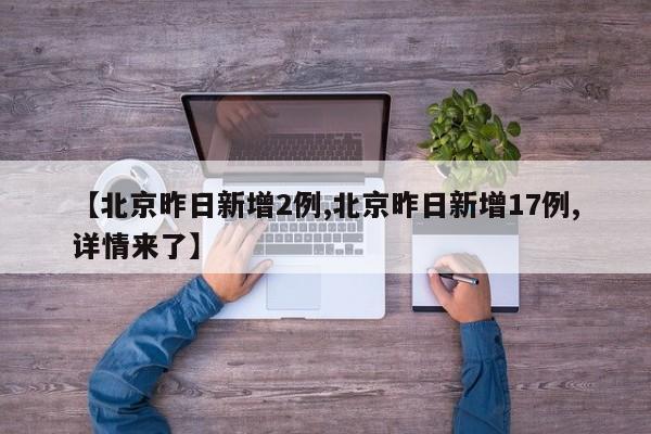 【北京昨日新增2例,北京昨日新增17例,详情来了】