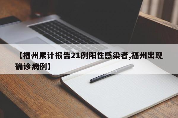 【福州累计报告21例阳性感染者,福州出现确诊病例】