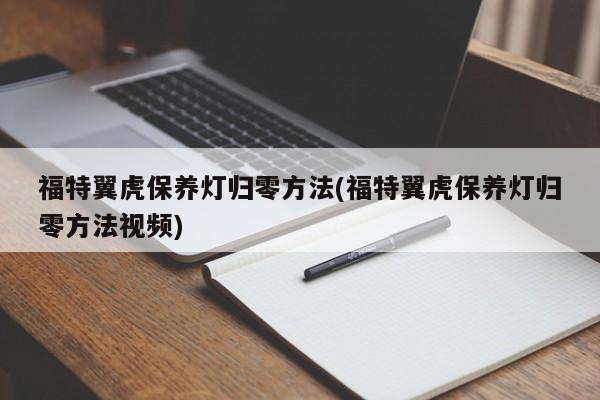 福特翼虎保养灯归零方法(福特翼虎保养灯归零方法视频)