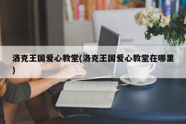 洛克王国爱心教堂(洛克王国爱心教堂在哪里)