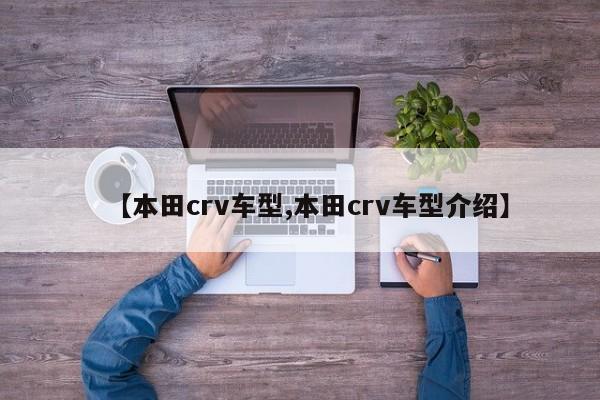 【本田crv车型,本田crv车型介绍】