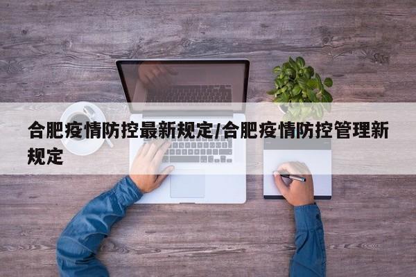 合肥疫情防控最新规定/合肥疫情防控管理新规定