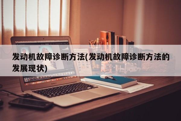 发动机故障诊断方法(发动机故障诊断方法的发展现状)