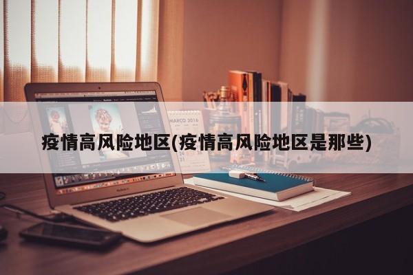 疫情高风险地区(疫情高风险地区是那些)