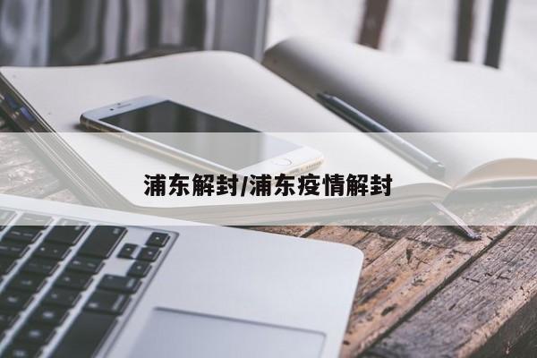 浦东解封/浦东疫情解封