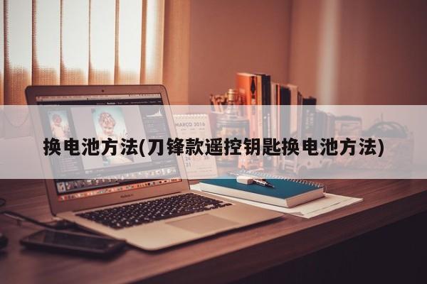 换电池方法(刀锋款遥控钥匙换电池方法)