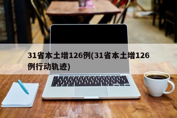 31省本土增126例(31省本土增126例行动轨迹)