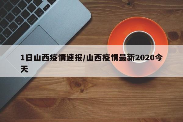 1日山西疫情速报/山西疫情最新2020今天