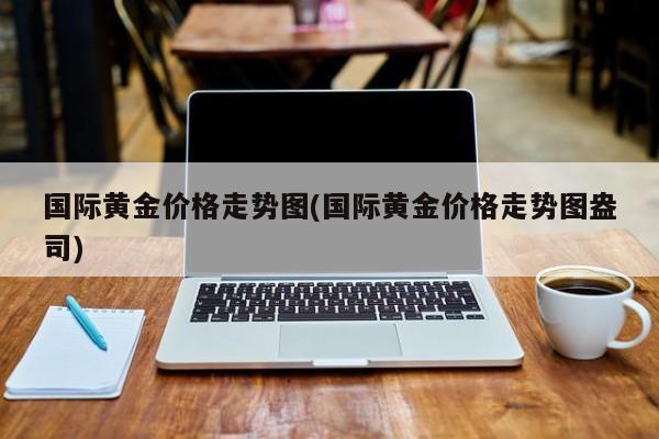 国际黄金价格走势图(国际黄金价格走势图盎司)