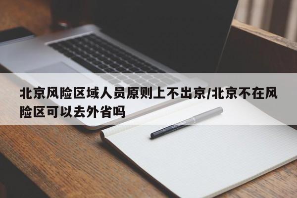 北京风险区域人员原则上不出京/北京不在风险区可以去外省吗