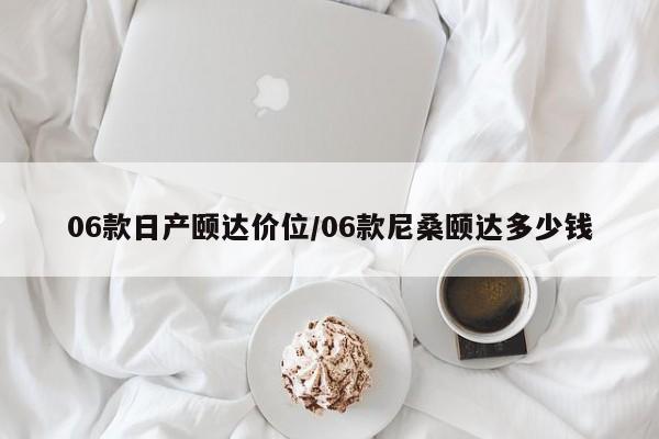 06款日产颐达价位/06款尼桑颐达多少钱