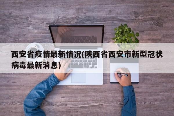 西安省疫情最新情况(陕西省西安市新型冠状病毒最新消息)