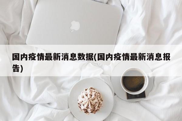 国内疫情最新消息数据(国内疫情最新消息报告)