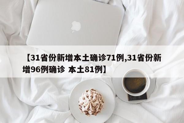 【31省份新增本土确诊71例,31省份新增96例确诊 本土81例】