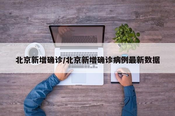 北京新增确诊/北京新增确诊病例最新数据