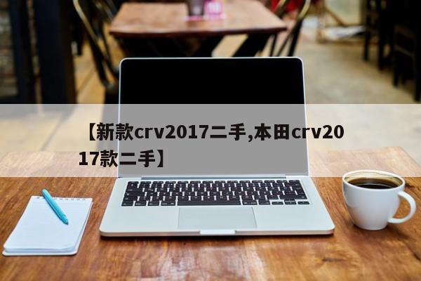 【新款crv2017二手,本田crv2017款二手】