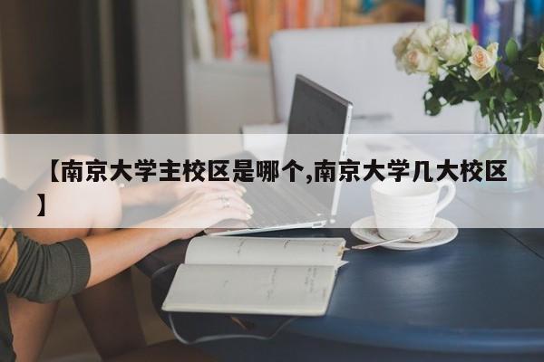 【南京大学主校区是哪个,南京大学几大校区】