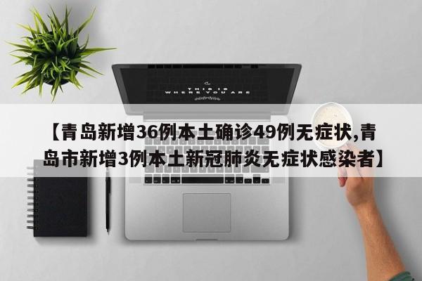 【青岛新增36例本土确诊49例无症状,青岛市新增3例本土新冠肺炎无症状感染者】