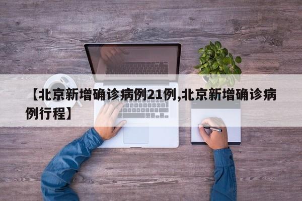【北京新增确诊病例21例,北京新增确诊病例行程】